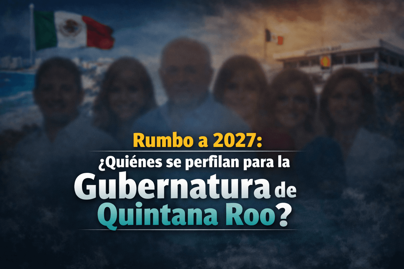 Rumbo a 2027: Estos son los políticos que se perfilan para la gubernatura de Quintana Roo